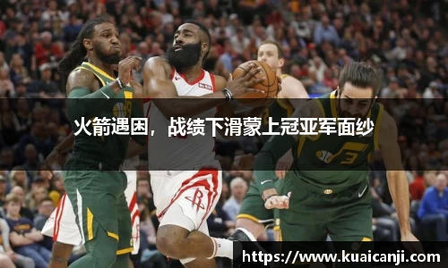 火箭遇困，战绩下滑蒙上冠亚军面纱